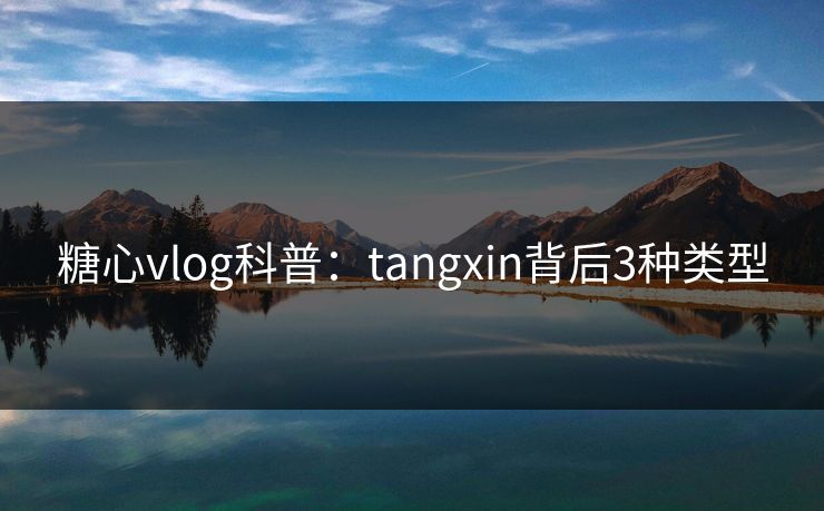 糖心vlog科普：tangxin背后3种类型