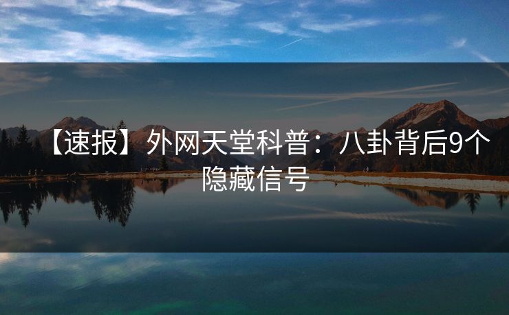 【速报】外网天堂科普：八卦背后9个隐藏信号