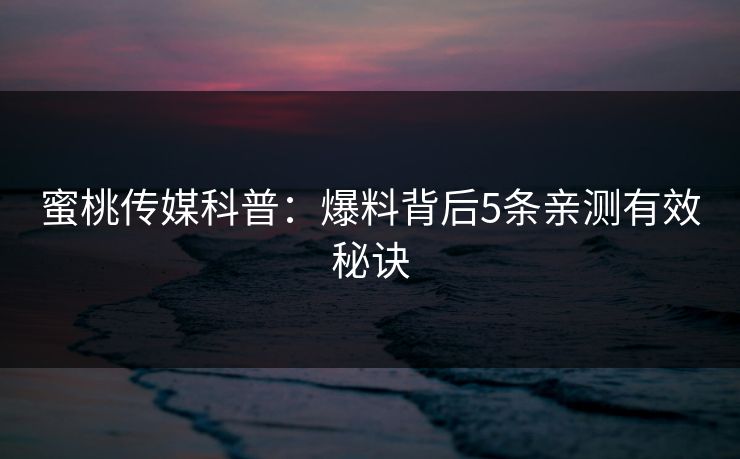 蜜桃传媒科普:爆料背后5条亲测有效秘诀 蜜桃传媒科普:爆料背后5条亲测有效秘诀