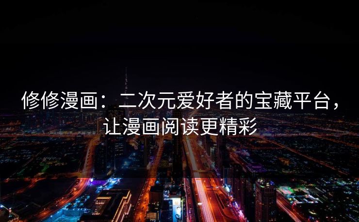 修修漫画：二次元爱好者的宝藏平台，让漫画阅读更精彩