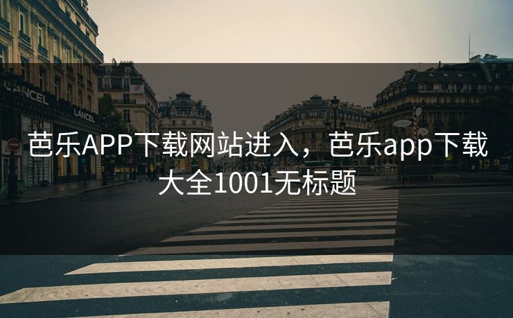 芭乐APP下载网站进入，芭乐app下载大全1001无标题
