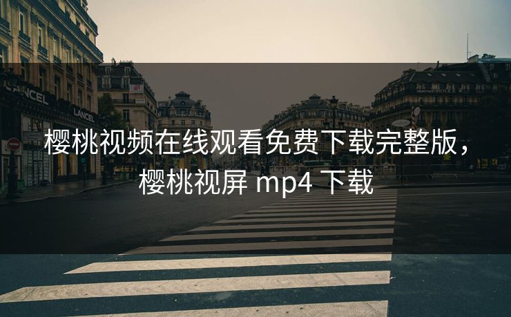 樱桃视频在线观看免费下载完整版，樱桃视屏 mp4 下载