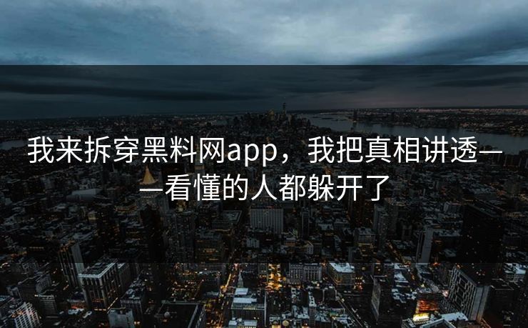 我来拆穿黑料网app，我把真相讲透——看懂的人都躲开了