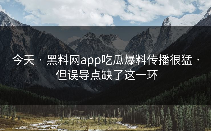 今天 · 黑料网app吃瓜爆料传播很猛 但误导点缺了这一环  第1张