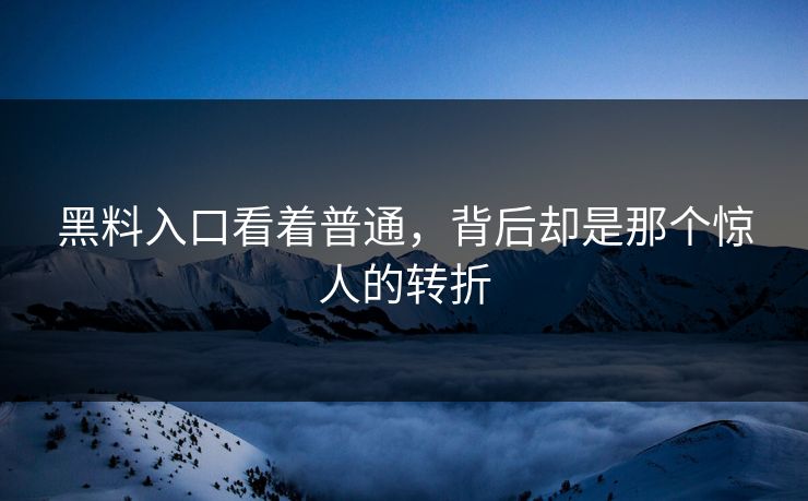 黑料入口看着普通，背后却是那个惊人的转折